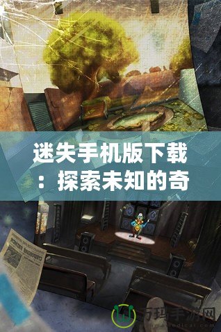 迷失手機版下載：探索未知的奇幻世界，暢享沉浸式游戲體驗