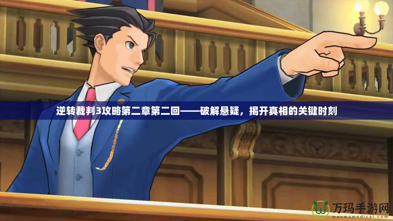 逆轉裁判3攻略第二章第二回——破解懸疑，揭開真相的關鍵時刻
