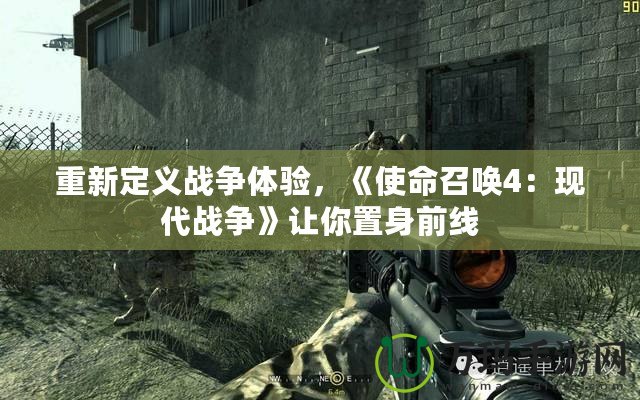 重新定義戰(zhàn)爭體驗，《使命召喚4：現(xiàn)代戰(zhàn)爭》讓你置身前線