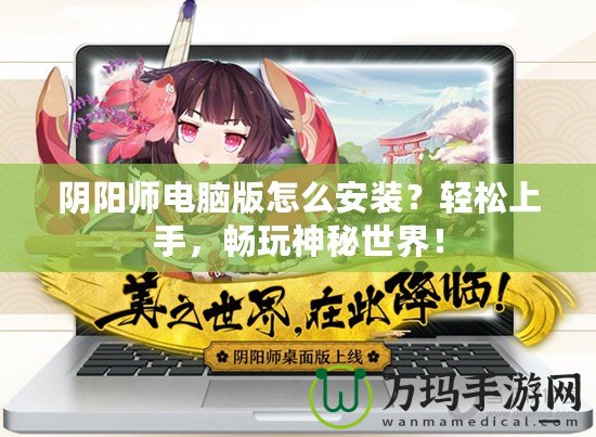 陰陽(yáng)師電腦版怎么安裝？輕松上手，暢玩神秘世界！