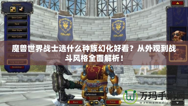 魔獸世界戰(zhàn)士選什么種族幻化好看？從外觀到戰(zhàn)斗風(fēng)格全面解析！
