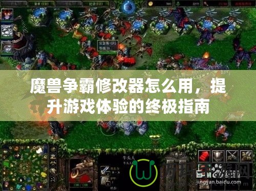 魔獸爭霸修改器怎么用，提升游戲體驗的終極指南