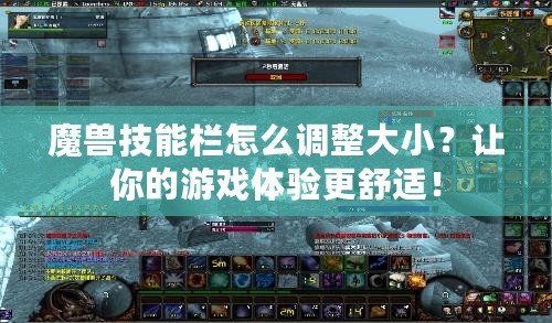 魔獸技能欄怎么調(diào)整大小？讓你的游戲體驗(yàn)更舒適！