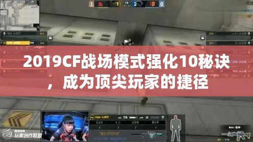 2019CF戰(zhàn)場(chǎng)模式強(qiáng)化10秘訣，成為頂尖玩家的捷徑