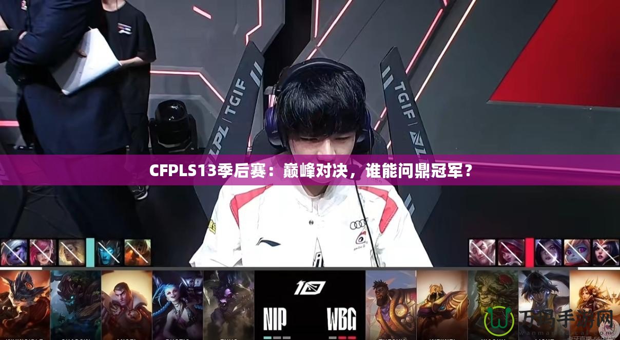 CFPLS13季后賽：巔峰對決，誰能問鼎冠軍？