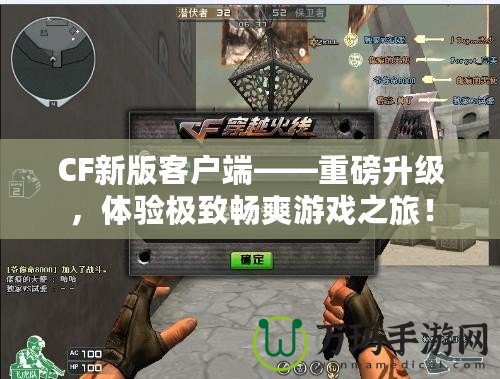 CF新版客戶端——重磅升級，體驗極致暢爽游戲之旅！