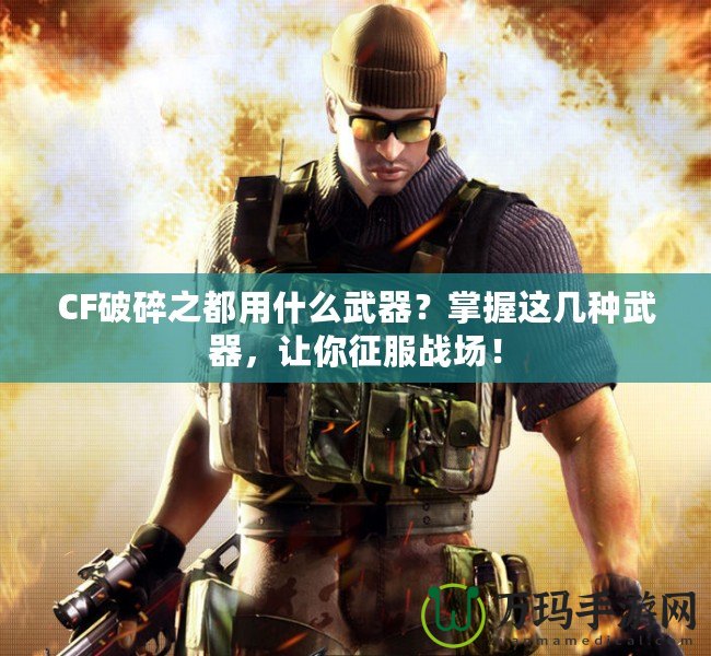 CF破碎之都用什么武器？掌握這幾種武器，讓你征服戰場！