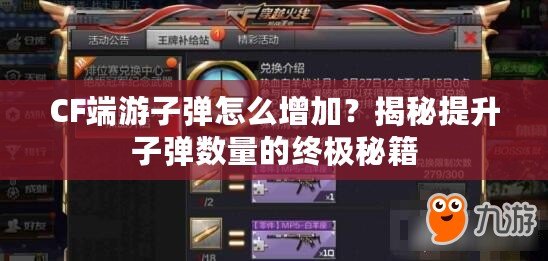 CF端游子彈怎么增加？揭秘提升子彈數量的終極秘籍