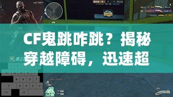 CF鬼跳咋跳？揭秘穿越障礙，迅速超越敵人的CF鬼跳技巧
