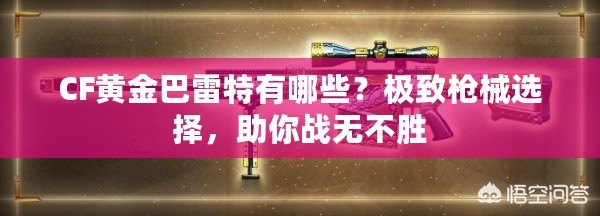 CF黃金巴雷特有哪些？極致槍械選擇，助你戰(zhàn)無不勝