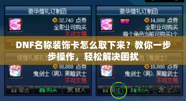 DNF名稱裝飾卡怎么取下來？教你一步步操作，輕松解決困擾