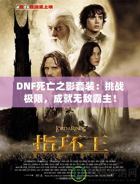 DNF死亡之影套裝：挑戰(zhàn)極限，成就無敵霸主！