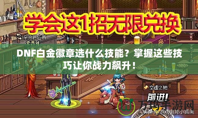 DNF白金徽章選什么技能？掌握這些技巧讓你戰(zhàn)力飆升！