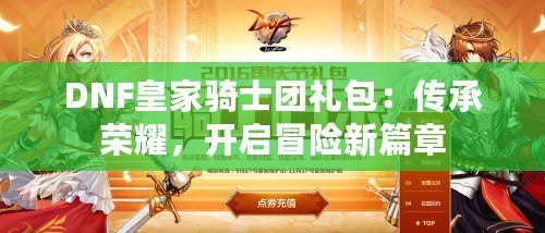DNF皇家騎士團(tuán)禮包：傳承榮耀，開啟冒險新篇章