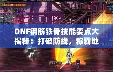 DNF鋼筋鐵骨技能要點大揭秘：打破防線，稱霸地下城！