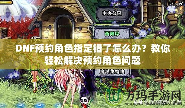 DNF預約角色指定錯了怎么辦？教你輕松解決預約角色問題