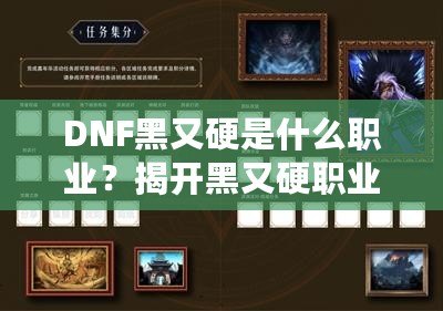 DNF黑又硬是什么職業(yè)？揭開黑又硬職業(yè)的神秘面紗！