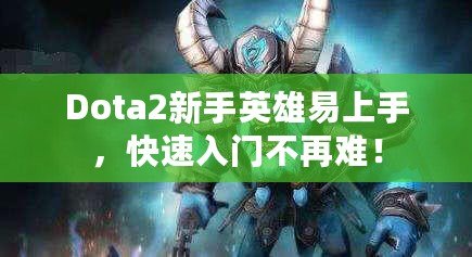 Dota2新手英雄易上手，快速入門不再難！