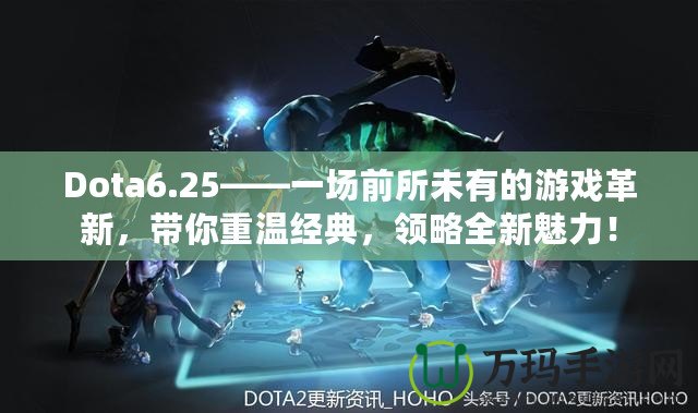 Dota6.25——一場前所未有的游戲革新，帶你重溫經典，領略全新魅力！
