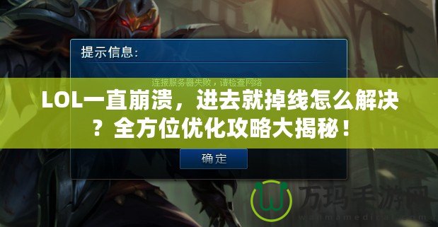 LOL一直崩潰，進去就掉線怎么解決？全方位優化攻略大揭秘！