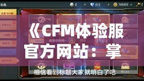 《CFM體驗(yàn)服官方網(wǎng)站：掌控未來(lái)戰(zhàn)場(chǎng)，享受前所未有的游戲體驗(yàn)》