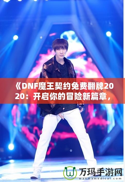 《DNF魔王契約免費翻牌2020：開啟你的冒險新篇章，秒殺極品裝備！》