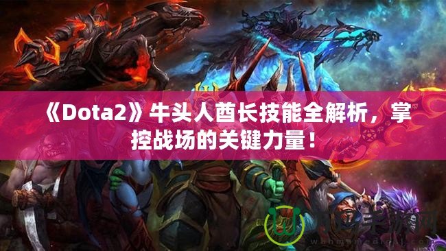 《Dota2》牛頭人酋長技能全解析，掌控戰場的關鍵力量！