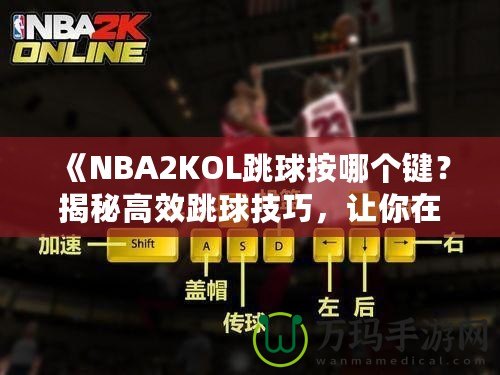 《NBA2KOL跳球按哪個鍵？揭秘高效跳球技巧，讓你在比賽中占據(jù)先機！》