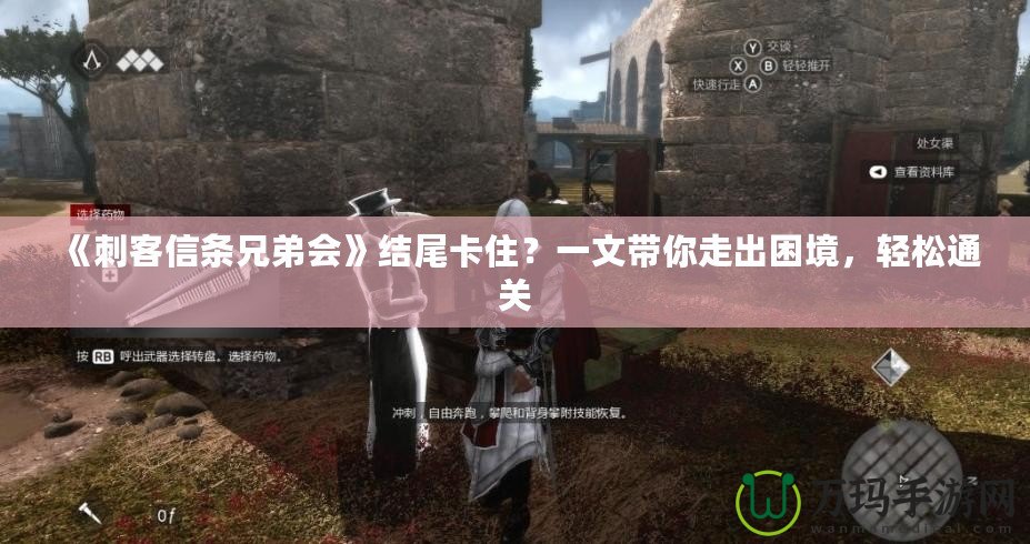《刺客信條兄弟會(huì)》結(jié)尾卡住？一文帶你走出困境，輕松通關(guān)