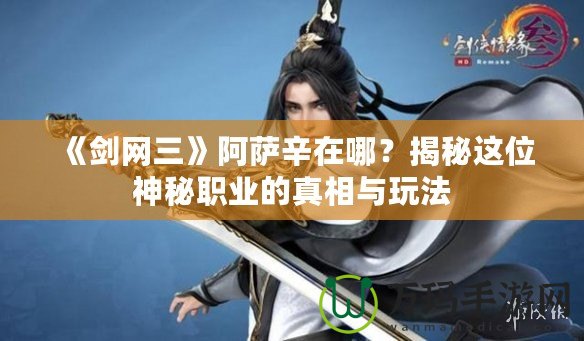 《劍網三》阿薩辛在哪？揭秘這位神秘職業的真相與玩法