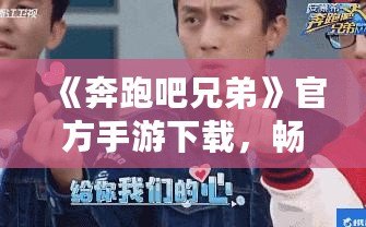《奔跑吧兄弟》官方手游下載，暢享指尖上的極限挑戰(zhàn)！