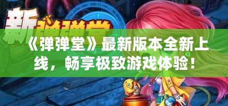 《彈彈堂》最新版本全新上線，暢享極致游戲體驗！