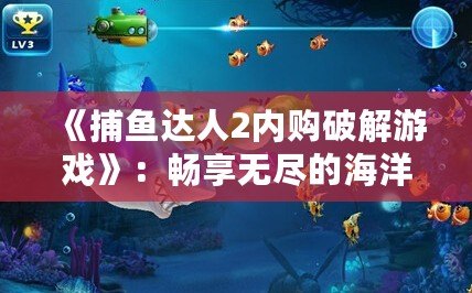 《捕魚達人2內(nèi)購破解游戲》：暢享無盡的海洋世界，體驗極致釣魚樂趣！