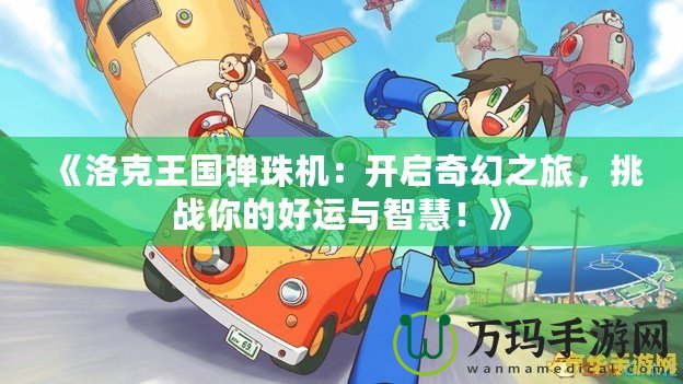 《洛克王國彈珠機：開啟奇幻之旅，挑戰你的好運與智慧！》