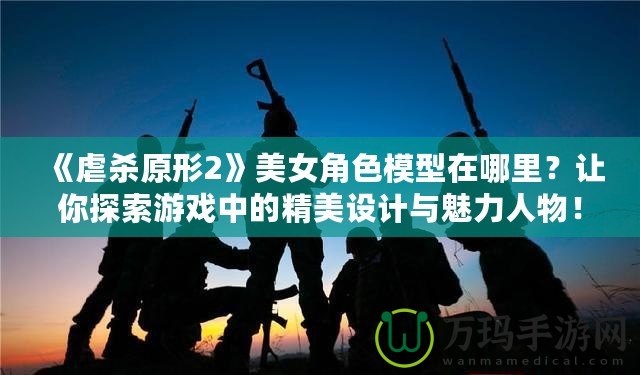《虐殺原形2》美女角色模型在哪里？讓你探索游戲中的精美設計與魅力人物！