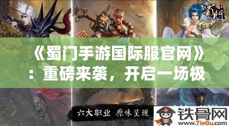 《蜀門手游國際服官網》：重磅來襲，開啟一場極致武俠冒險之旅