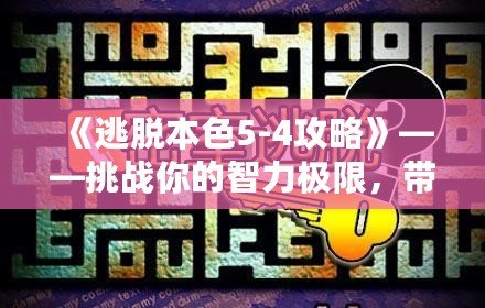 《逃脫本色5-4攻略》——挑戰你的智力極限，帶你走向勝利！