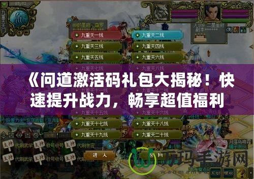 《問道激活碼禮包大揭秘！快速提升戰力，暢享超值福利》