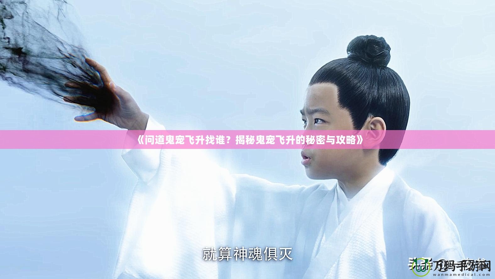 《問(wèn)道鬼寵飛升找誰(shuí)？揭秘鬼寵飛升的秘密與攻略》