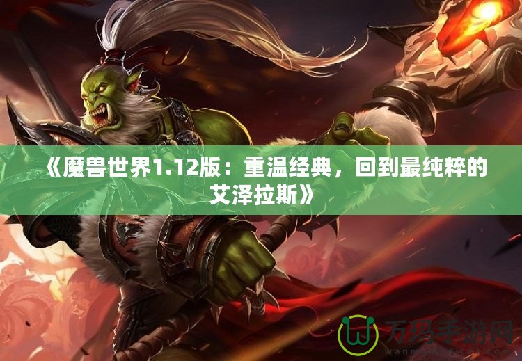 《魔獸世界1.12版：重溫經典，回到最純粹的艾澤拉斯》