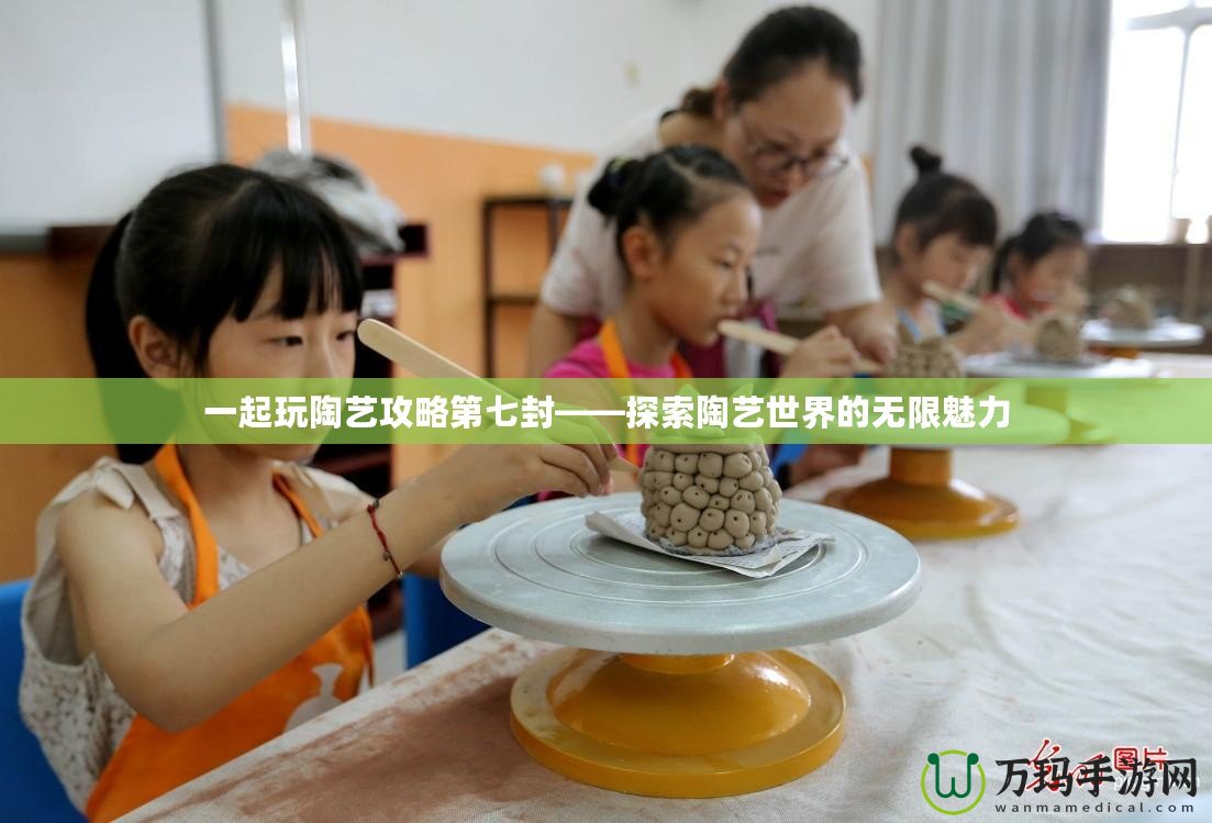 一起玩陶藝攻略第七封——探索陶藝世界的無(wú)限魅力