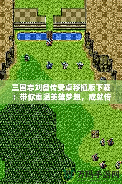 三國志劉備傳安卓移植版下載：帶你重溫英雄夢想，成就傳奇霸業(yè)