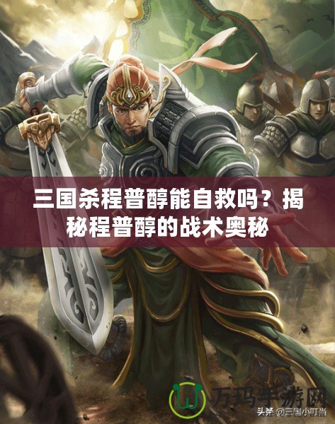 三國殺程普醇能自救嗎？揭秘程普醇的戰術奧秘