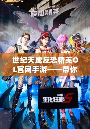 世紀天成反恐精英OL官網手游——帶你重溫經典，體驗超燃競技