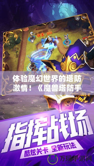 體驗魔幻世界的塔防激情！《魔獸塔防手游》下載，帶你暢游奇幻之旅