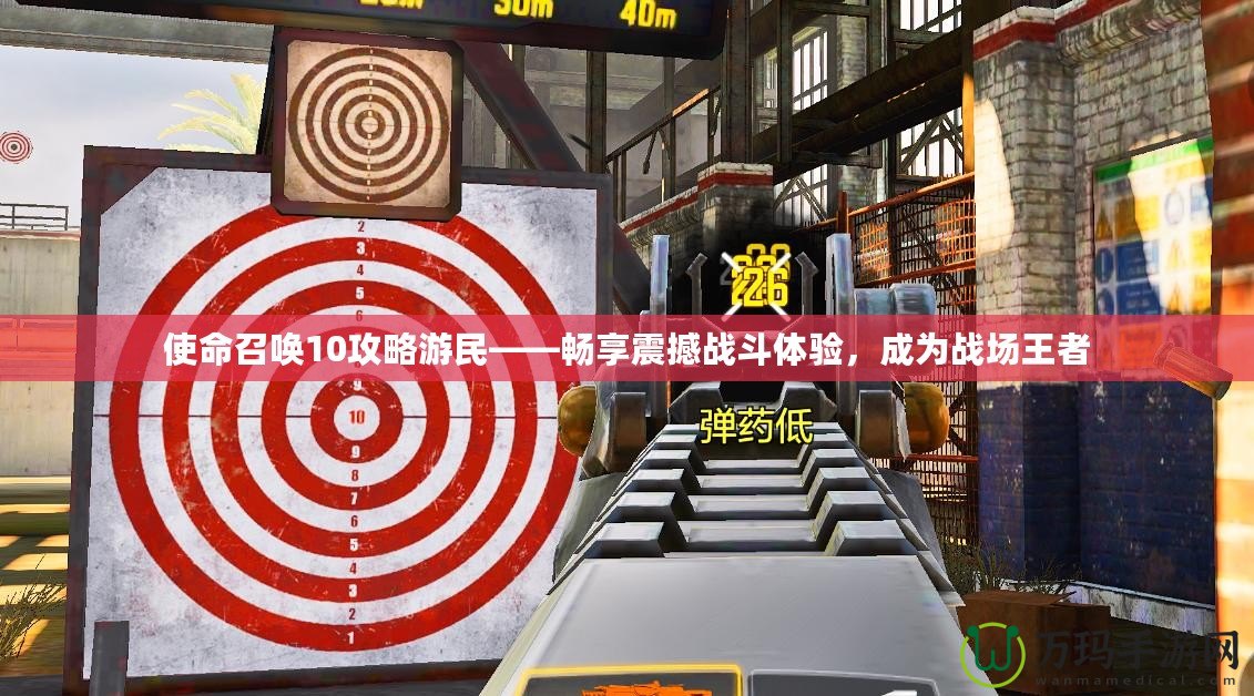 使命召喚10攻略游民——暢享震撼戰(zhàn)斗體驗(yàn)，成為戰(zhàn)場(chǎng)王者