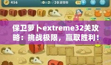 保衛(wèi)蘿卜extreme32關(guān)攻略：挑戰(zhàn)極限，贏取勝利！