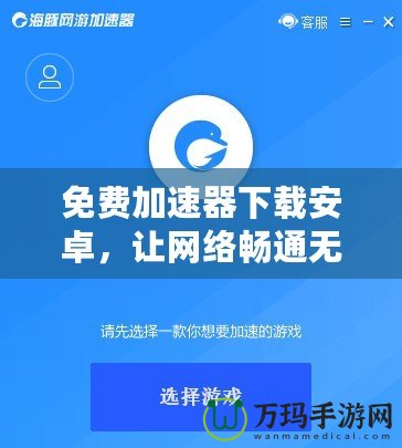 免費加速器下載安卓，讓網絡暢通無阻，隨時隨地暢享極速體驗！