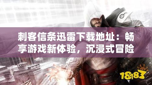 刺客信條迅雷下載地址：暢享游戲新體驗，沉浸式冒險等你來戰！