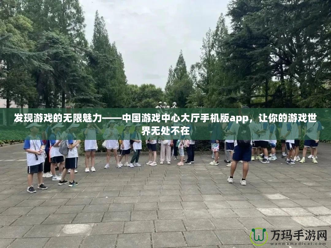 發現游戲的無限魅力——中國游戲中心大廳手機版app，讓你的游戲世界無處不在
